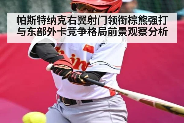 帕斯特纳克右翼射门领衔棕熊强打与东部外卡竞争格局前景观察分析